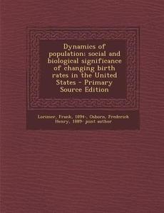 Dynamics of Population; Social and Biological Significance of Changing Birth Rates in the United States - Primary Source Edition di Frank Lorimer, Frederick Henry Osborn edito da Nabu Press