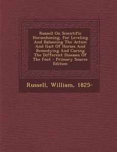 Russell on Scientific Horseshoeing, for Leveling and Balancing the Action and Gait of Horses and Remedying and Curing the Different Diseases of the Fo di Russell William 1825- edito da Nabu Press