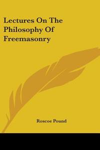 Lectures On The Philosophy Of Freemasonry di Roscoe Pound edito da Kessinger Publishing, Llc