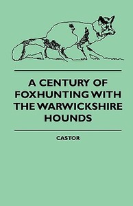 A Century Of Foxhunting With The Warwickshire Hounds di Castor edito da Adams Press