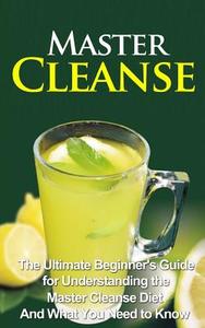 Master Cleanse: The Ultimate Beginner's Guide for Understanding the Master Cleanse Diet and What You Need to Know di Wade Migan edito da Createspace