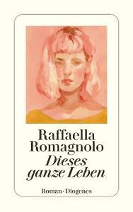 Dieses ganze Leben di Raffaella Romagnolo edito da Diogenes Verlag AG