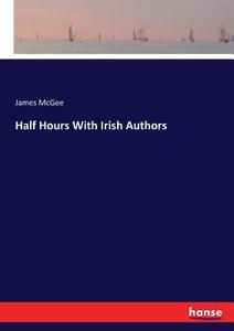 Half Hours With Irish Authors di James Mcgee edito da hansebooks