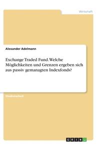 Exchange Traded Fund. Welche Möglichkeiten und Grenzen ergeben sich aus passiv gemanagten Indexfonds? di Alexander Adelmann edito da GRIN Verlag