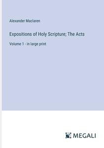 Expositions of Holy Scripture; The Acts di Alexander Maclaren edito da Megali Verlag