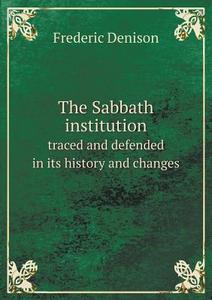 The Sabbath Institution Traced And Defended In Its History And Changes di Frederic Denison edito da Book On Demand Ltd.