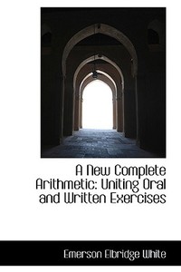 A New Complete Arithmetic di Emerson Elbridge White edito da Bibliolife