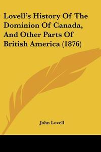 Lovell's History of the Dominion of Canada, and Other Parts of British America (1876) di John Lovell edito da Kessinger Publishing