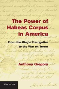 The Power of Habeas Corpus in America di Anthony Gregory edito da Cambridge University Press