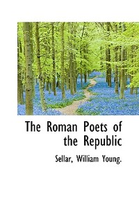 The Roman Poets Of The Republic di Sellar William Young edito da Bibliolife