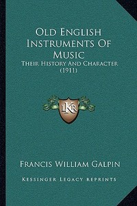 Old English Instruments of Music: Their History and Character (1911) di Francis William Galpin edito da Kessinger Publishing