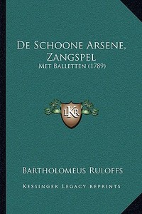 de Schoone Arsene, Zangspel: Met Balletten (1789) di Bartholomeus Ruloffs edito da Kessinger Publishing