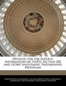 Housing For The Elderly: Information On Hud\'s Section 202 And Home Investment Partnerships Programs edito da Bibliogov