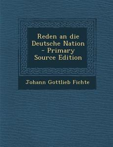 Reden an Die Deutsche Nation - Primary Source Edition di Johann Gottlieb Fichte edito da Nabu Press
