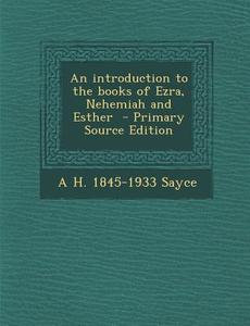An Introduction to the Books of Ezra, Nehemiah and Esther - Primary Source Edition di A. H. 1845-1933 Sayce edito da Nabu Press