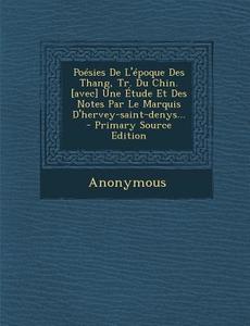 Poesies de L'Epoque Des Thang, Tr. Du Chin. [Avec] Une Etude Et Des Notes Par Le Marquis D'Hervey-Saint-Denys... di Anonymous edito da Nabu Press