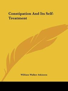 Constipation And Its Self-treatment di William Walker Atkinson edito da Kessinger Publishing Co