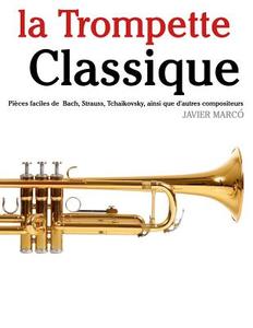 La Trompette Classique: Pieces Faciles de Bach, Strauss, Tchaikovsky, Ainsi Que D'Autres Compositeurs di Javier Marco edito da Createspace