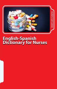 English-Spanish Dictionary for Nurses: Key English-Spanish-English Terms for Healthcare Professionals di Jose Luis Leyva edito da Createspace