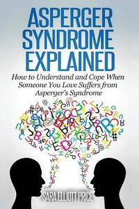Asperger Syndrome Explained: How to Understand and Communicate When Someone You Love Has Asperger's Syndrome di Sara Elliott Price edito da Createspace