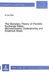 The Monetary Theory of Flexible Exchange Rates: Microeconomic Underpinning and Empirical Study di In-Su Kim edito da P.I.E.