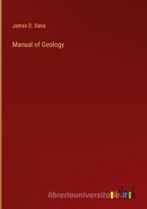 Manual of Geology di James D. Dana edito da Outlook Verlag