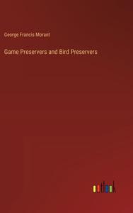 Game Preservers and Bird Preservers di George Francis Morant edito da Outlook Verlag