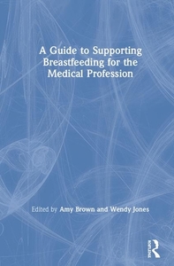 A Guide To Supporting Breastfeeding For The Medical Profession di Amy Brown, Wendy Jones edito da Taylor & Francis Ltd