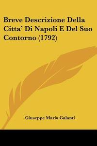 Breve Descrizione Della Citta' Di Napoli E del Suo Contorno (1792) di Giuseppe Maria Galanti edito da Kessinger Publishing