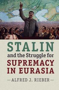 Stalin and the Struggle for Supremacy in Eurasia di Alfred J. (University of Pennsylvania) Rieber edito da Cambridge University Press