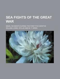 Sea Fights Of The Great War; Naval Incidents During The First Five Months di William Lionel Wyllie edito da General Books Llc