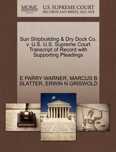 Sun Shipbuilding & Dry Dock Co. V. U.s. U.s. Supreme Court Transcript Of Record With Supporting Pleadings di E Parry Warner, Marcus B Slatter, Erwin N Griswold edito da Gale, U.s. Supreme Court Records