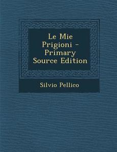 Le Mie Prigioni - Primary Source Edition di Silvio Pellico edito da Nabu Press