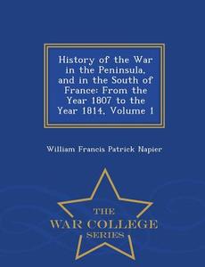 History Of The War In The Peninsula And In The South Of France di William Francis Patrick Napier edito da War College Series