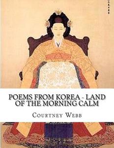 Poems from Korea - Land of the Morning Calm: Land of the Morning Calm di Courtney Webb edito da Createspace