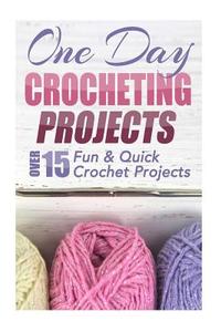 One Day Crocheting Projects: Over 15 Fun & Quick Crochet Projects di Elizabeth Taylor edito da Createspace