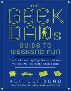The Geek Dad's Guide to Weekend Fun: Cool Hacks, Cutting-Edge Games, and More Awesome Projects for the Whole Family di Ken Denmead edito da GOTHAM BOOKS