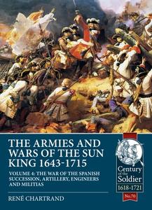 The Armies and Wars of the Sun King 1643-1715 Volume 4: The War of the Spanish Succession, Artillery, Engineers and Mili di René Chartrand edito da HELION & CO