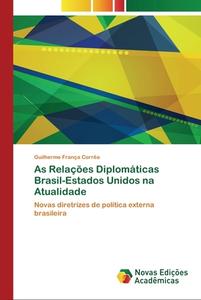 As Relações Diplomáticas Brasil-Estados Unidos na Atualidade di Guilherme França Corrêa edito da Novas Edições Acadêmicas