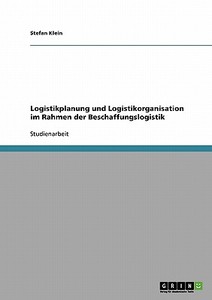 Logistikplanung und Logistikorganisation im Rahmen der Beschaffungslogistik di Stefan Klein edito da GRIN Verlag