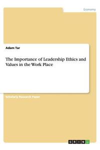 The Importance of Leadership Ethics and  Values in the Work Place di Adam Tar edito da GRIN Publishing