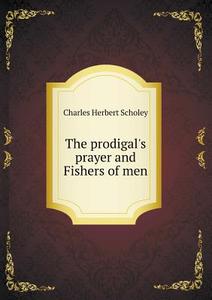 The Prodigal's Prayer And Fishers Of Men di Charles Herbert Scholey edito da Book On Demand Ltd.
