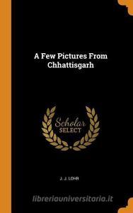 A Few Pictures From Chhattisgarh di J J Lohr edito da Franklin Classics Trade Press