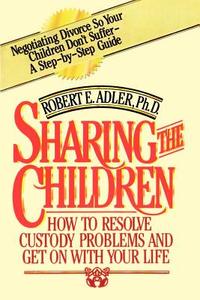 Sharing the Children: How to Resolve Custody Problems and Get on with Your Life di Robert E. Adler edito da AUTHORHOUSE