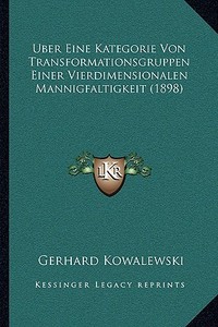 Uber Eine Kategorie Von Transformationsgruppen Einer Vierdimensionalen Mannigfaltigkeit (1898) di Gerhard Kowalewski edito da Kessinger Publishing