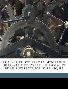 Essai Sur L'histoire Et La Géographie De La Palestine, D'après Les Thalmuds Et Les Autres Sources Rabbiniques di Derenbourg 1811-1895 edito da Nabu Press