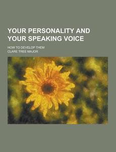 Your Personality And Your Speaking Voice; How To Develop Them di Clare Tree Major edito da Theclassics.us
