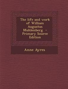 Life and Work of William Augustus Muhlenberg di Anne Ayres edito da Nabu Press