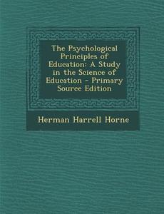The Psychological Principles of Education: A Study in the Science of Education di Herman Harrell Horne edito da Nabu Press