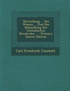 Darstellung ... Des Wesens ... Und Der Behandlung Der Ostindischen Brechruhr... - Primary Source Edition di Carl Friedrich Canstatt edito da Nabu Press